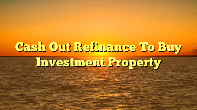 Read more about the article Cash Out Refinance To Buy Investment Property