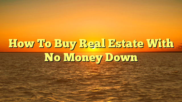 You are currently viewing How To Buy Real Estate With No Money Down