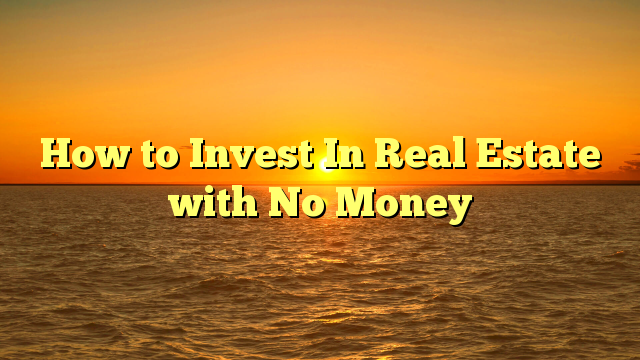 You are currently viewing How to Invest In Real Estate with No Money