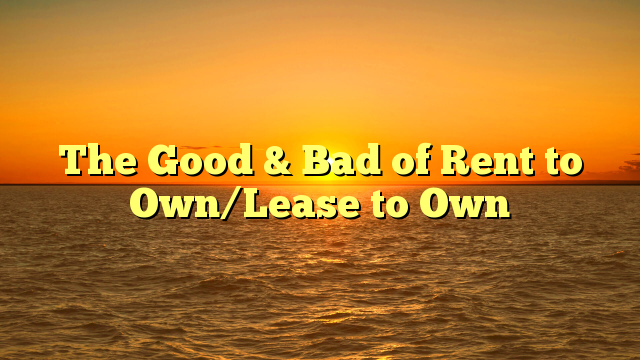 Read more about the article The Good & Bad of Rent to Own/Lease to Own