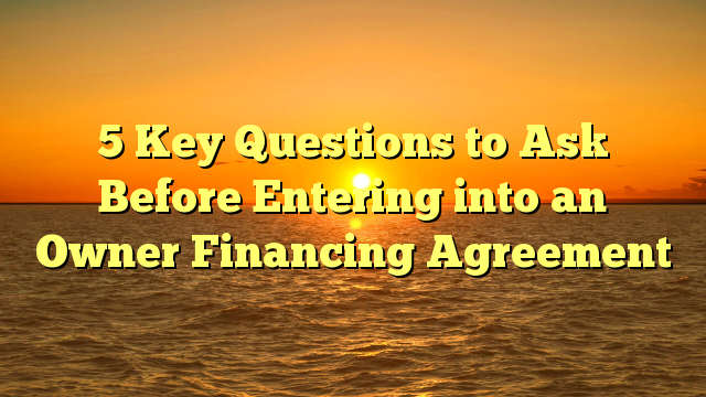 Read more about the article 5 Key Questions to Ask Before Entering into an Owner Financing Agreement