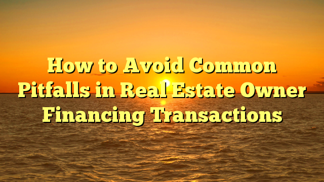You are currently viewing How to Avoid Common Pitfalls in Real Estate Owner Financing Transactions