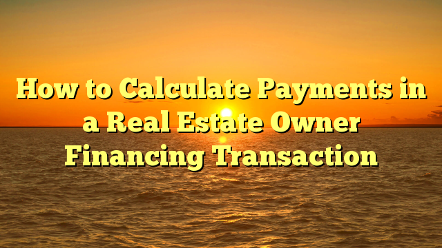 You are currently viewing How to Calculate Payments in a Real Estate Owner Financing Transaction