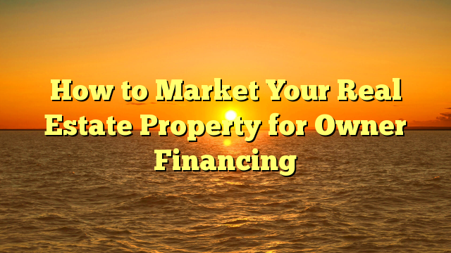 You are currently viewing How to Market Your Real Estate Property for Owner Financing