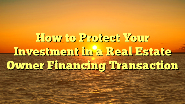 Read more about the article How to Protect Your Investment in a Real Estate Owner Financing Transaction