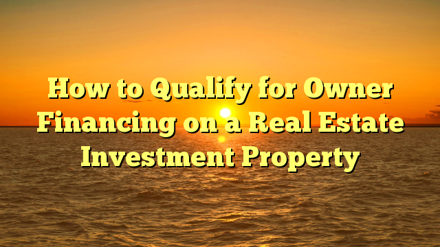 You are currently viewing How to Qualify for Owner Financing on a Real Estate Investment Property