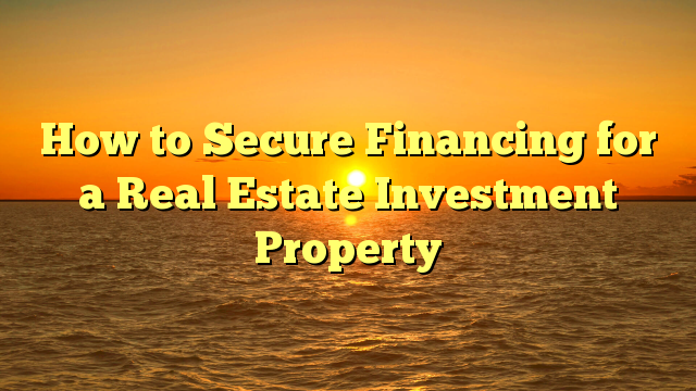 You are currently viewing How to Secure Financing for a Real Estate Investment Property