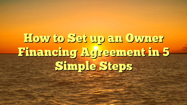 You are currently viewing How to Set up an Owner Financing Agreement in 5 Simple Steps