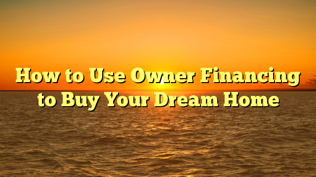 You are currently viewing How to Use Owner Financing to Buy Your Dream Home
