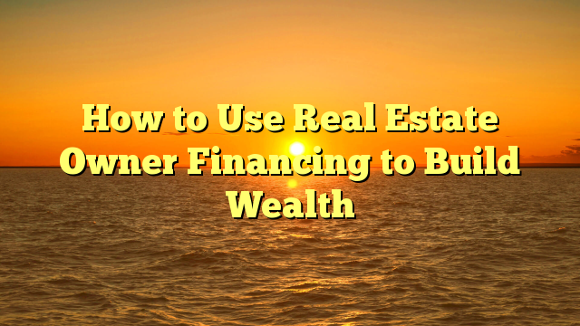 Read more about the article How to Use Real Estate Owner Financing to Build Wealth