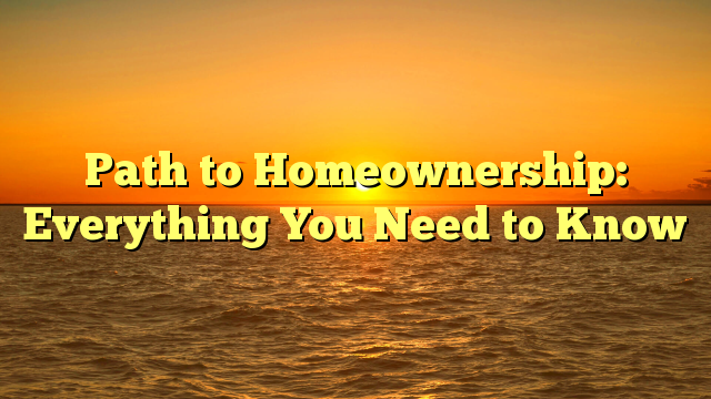 You are currently viewing Path to Homeownership: Everything You Need to Know