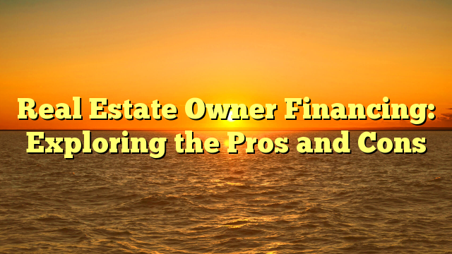 You are currently viewing Real Estate Owner Financing: Exploring the Pros and Cons