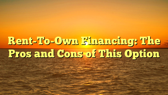 Read more about the article Rent-To-Own Financing: The Pros and Cons of This Option