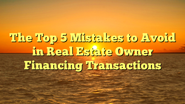 You are currently viewing The Top 5 Mistakes to Avoid in Real Estate Owner Financing Transactions
