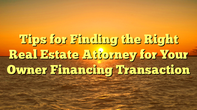 Read more about the article Tips for Finding the Right Real Estate Attorney for Your Owner Financing Transaction