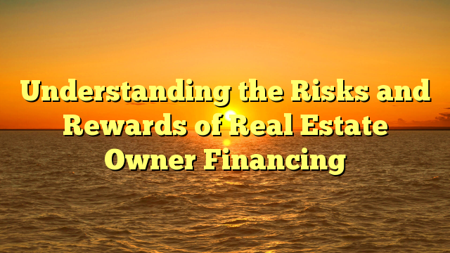 Read more about the article Understanding the Risks and Rewards of Real Estate Owner Financing